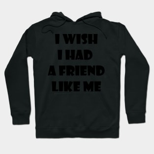 I wish I had a friend like me 1 Hoodie